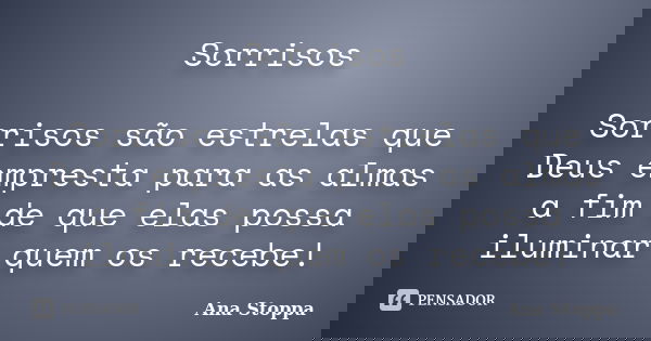 Sorrisos Sorrisos são estrelas que Deus empresta para as almas a fim de que elas possa iluminar quem os recebe!... Frase de Ana Stoppa.