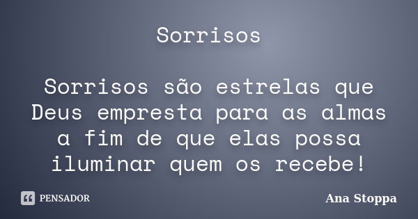 Sorrisos Sorrisos são estrelas que Deus empresta para as almas a fim de que elas possa iluminar quem os recebe!... Frase de Ana Stoppa.