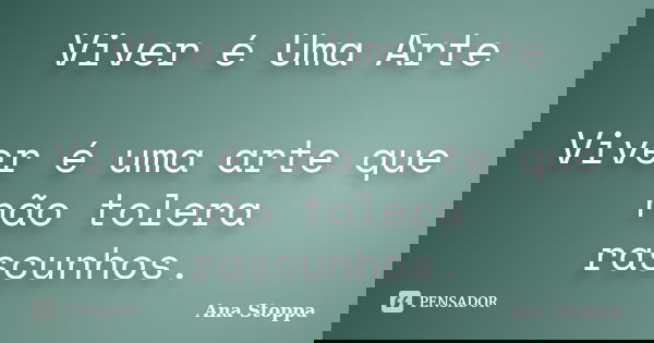 Viver é Uma Arte Viver é uma arte que não tolera rascunhos.... Frase de Ana Stoppa.