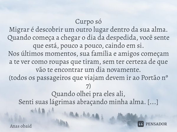 Curpo só Migrar é descobrir um outro lugar dentro da sua alma. Quando começa a chegar o dia da despedida, você sente que está, pouco a pouco, caindo em si. Nos... Frase de Anas obaid.