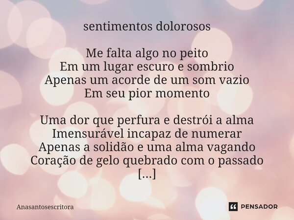 ⁠⁠⁠⁠⁠⁠sentimentos dolorosos Me falta algo no peito Em um lugar escuro e sombrio Apenas um acorde de um som vazio Em seu pior momento Uma dor que perfura e destr... Frase de Anasantosescritora.