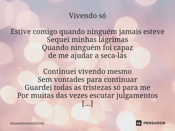 ⁠Vivendo só Estive comigo quando ninguém jamais esteve Sequei minhas lágrimas Quando ninguém foi capaz de me ajudar a seca-lás Continuei vivendo mesmo Sem vonta... Frase de Anasantosescritora.