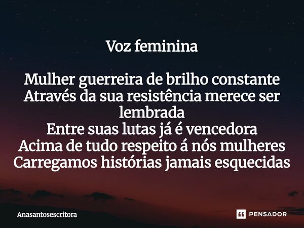 Voz feminina Mulher guerreira de brilho constante Através da sua resistência merece ser lembrada Entre suas lutas já é vencedora Acima de tudo respeito á nós m... Frase de Anasantosescritora.