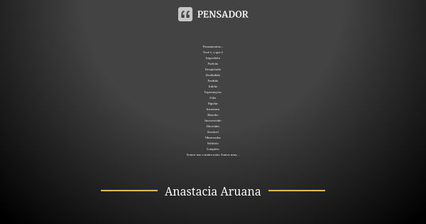 Pensamentos... Você é, o que é Imperfeito Perfeito Desajeitado Desiludido Perdido Infeliz Esperançoso Feliz Bipolar Incomum Risonho Introvertido Divertido Sensí... Frase de Anastacia Aruana.