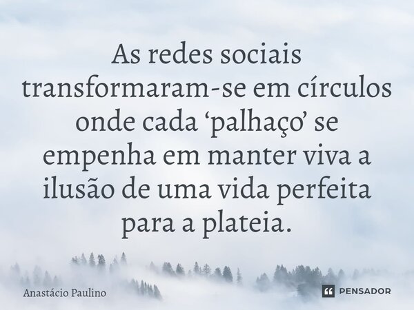 As redes sociais transformaram-se em círculos onde cada ‘palhaço’ se empenha em manter viva a ilusão de uma vida perfeita para a plateia.⁠... Frase de Anastácio Paulino.