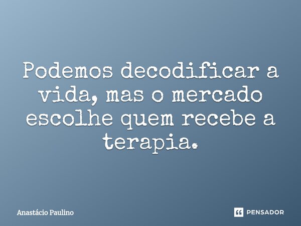 Podemos decodificar a vida, mas o mercado escolhe quem recebe a terapia.⁠... Frase de Anastácio Paulino.