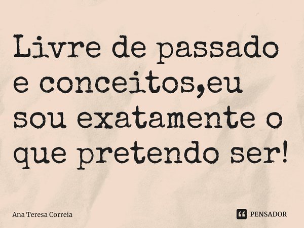 ⁠Livre de passado e conceitos,eu sou exatamente o que pretendo ser!... Frase de Ana Teresa Correia.