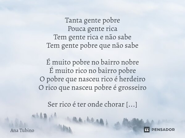 ⁠Tanta gente pobre Pouca gente rica Tem gente rica e não sabe Tem gente pobre que não sabe É muito pobre no bairro nobre É muito rico no bairro pobre O pobre qu... Frase de Ana Tubino.