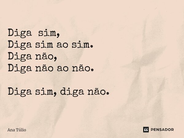 Diga sim, Diga sim ao sim. Diga não, Diga não ⁠ao não. Diga sim, diga não.... Frase de Ana Túlio.