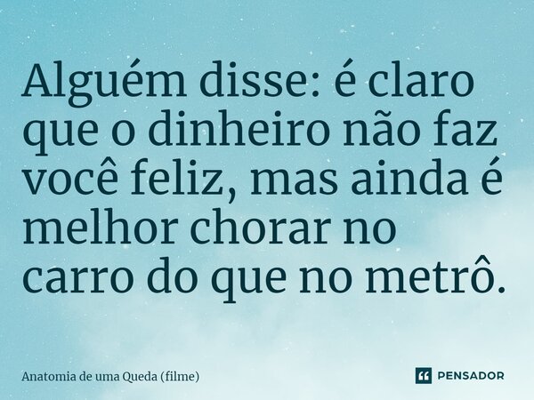 ⁠Alguém disse: é claro que o dinheiro não faz você feliz, mas ainda é melhor chorar no carro do que no metrô.... Frase de Anatomia de uma Queda (filme).