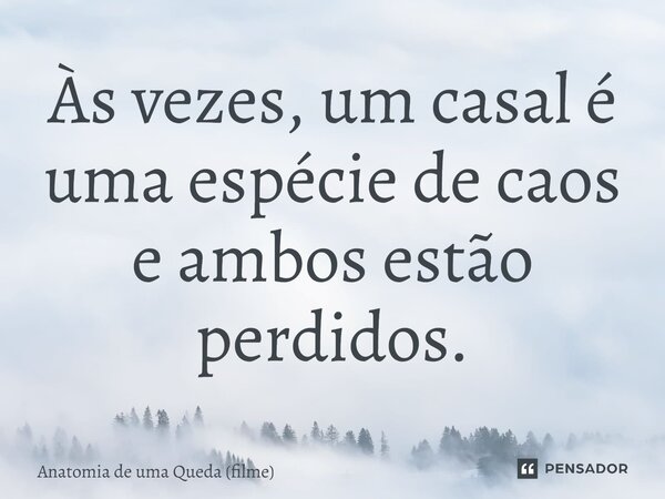 ⁠Às vezes, um casal é uma espécie de caos e ambos estão perdidos.... Frase de Anatomia de uma Queda (filme).