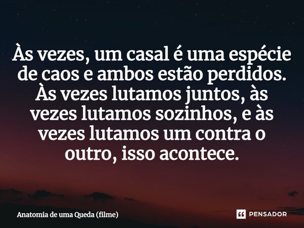 ⁠Às vezes, um casal é uma espécie de caos e ambos estão perdidos. Às vezes lutamos juntos, às vezes lutamos sozinhos, e às vezes lutamos um contra o outro, isso... Frase de Anatomia de uma Queda (filme).