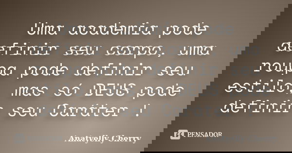Uma academia pode definir seu corpo, uma roupa pode definir seu estilo, mas só DEUS pode definir seu Caráter !... Frase de Anatyelly Cherry.
