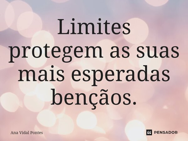 ⁠Limites protegem as suas mais esperadas bençãos.... Frase de Ana Vidal Pontes.