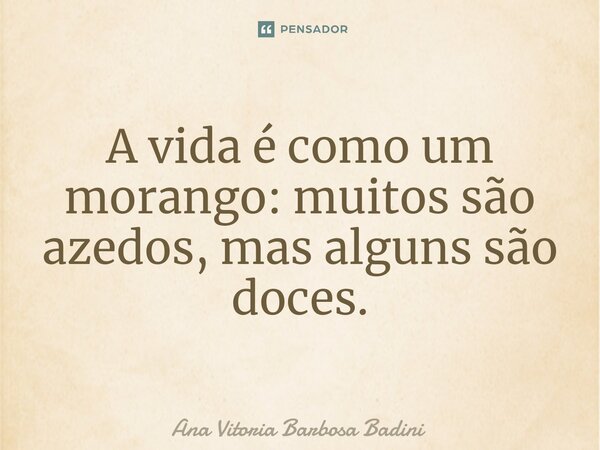 ⁠A vida é como um morango: muitos são azedos, mas alguns são doces.... Frase de Ana Vitória Barbosa Badini.