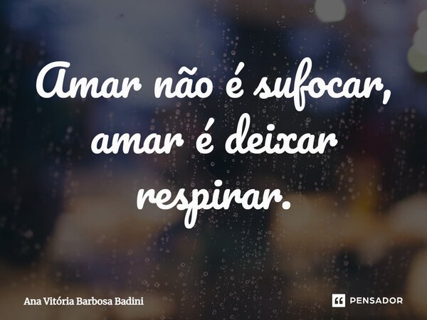 ⁠Amar não é sufocar, amar é deixar respirar.... Frase de Ana Vitória Barbosa Badini.