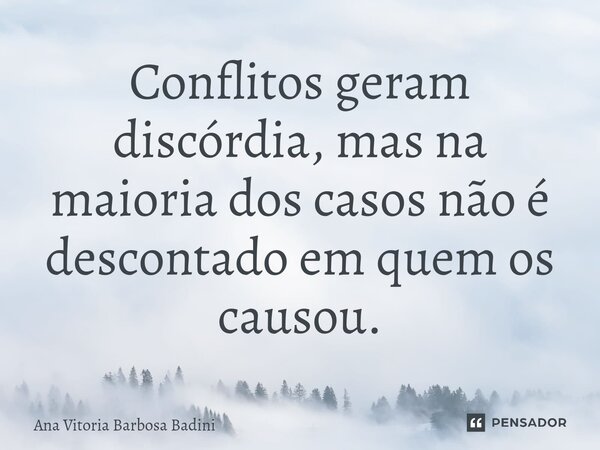 ⁠Conflitos geram discórdia, mas na maioria dos casos não é descontado em quem os causou.... Frase de Ana Vitória Barbosa Badini.