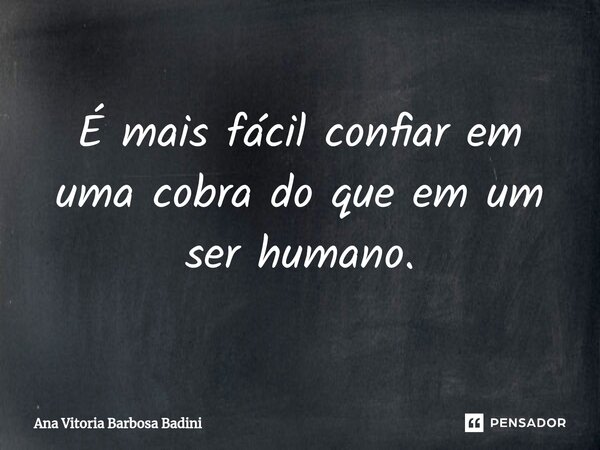 ⁠É mais fácil confiar em uma cobra do que em um ser humano.... Frase de Ana Vitória Barbosa Badini.