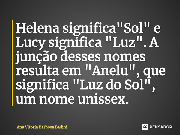 ⁠Helena significa "Sol" e Lucy significa "Luz". A junção desses nomes resulta em "Anelu", que significa "Luz do Sol", um... Frase de Ana Vitória Barbosa Badini.