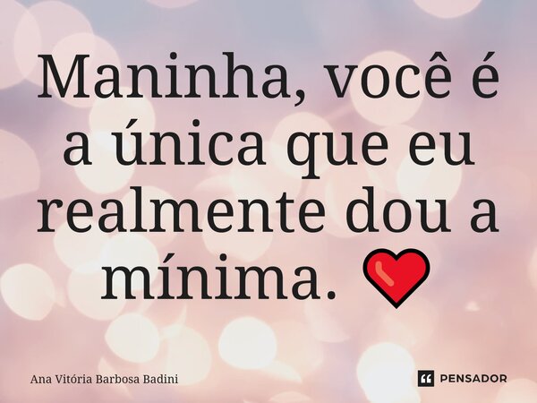 ⁠Maninha, você é a única que eu realmente dou a mínima. ❤️... Frase de Ana Vitória Barbosa Badini.