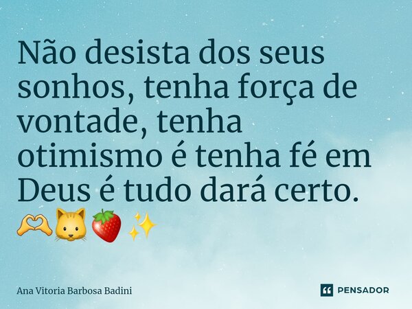 ⁠Não desista dos seus sonhos, tenha força de vontade, tenha otimismo é tenha fé em Deus é tudo dará certo. 🫶🐱🍓✨️... Frase de Ana Vitória Barbosa Badini.