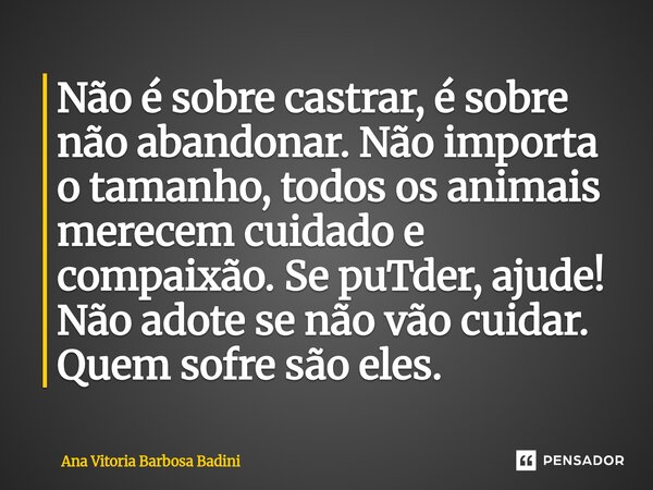 ⁠Não é sobre castrar, é sobre não abandonar. Não importa o tamanho, todos os animais merecem cuidado e compaixão. Se puTder, ajude! Não adote se não vão cuidar.... Frase de Ana Vitória Barbosa Badini.