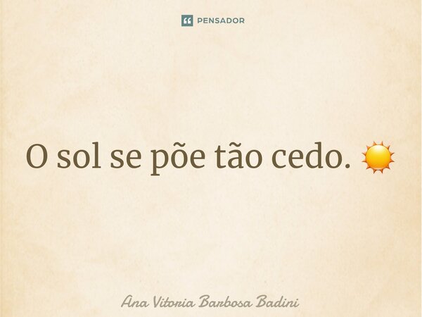 ⁠O sol se põe tão cedo. ☀️... Frase de Ana Vitória Barbosa Badini.