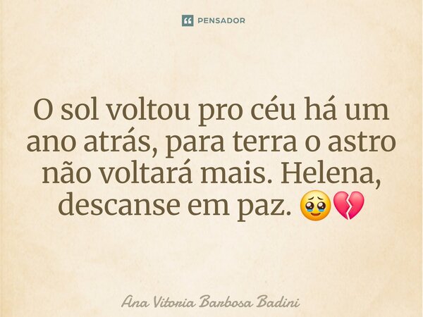 ⁠O sol voltou pro céu há um ano atrás, para terra o astro não voltará mais. Helena, descanse em paz. 🥹💔... Frase de Ana Vitória Barbosa Badini.