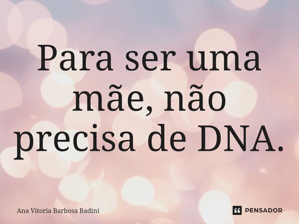 ⁠Para ser uma mãe, não precisa de DNA.... Frase de Ana Vitória Barbosa Badini.
