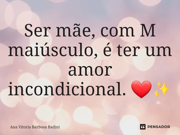 ⁠Ser mãe, com M maiúsculo, é ter um amor incondicional. ❤️✨️... Frase de Ana Vitória Barbosa Badini.
