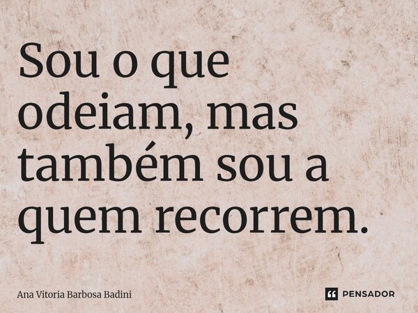 ⁠Sou o que odeiam, mas também sou a quem recorrem.... Frase de Ana Vitória Barbosa Badini.