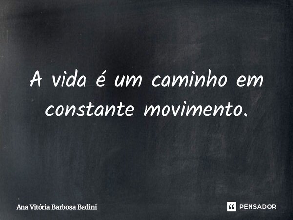 A vida é um caminho em constante movimento.... Frase de Ana Vitória Barbosa Badini.