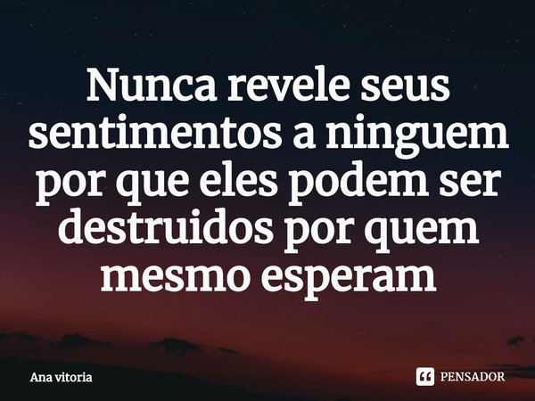 Nunca revele seus sentimentos a ninguem por que eles podem ser destruidos por quem mesmo esperam⁠... Frase de ana vitoria.