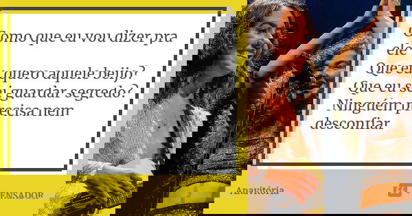 Como que eu vou dizer pra ele Que eu quero aquele beijo? Que eu sei guardar segredo? Ninguém precisa nem desconfiar... Frase de Anavitória.
