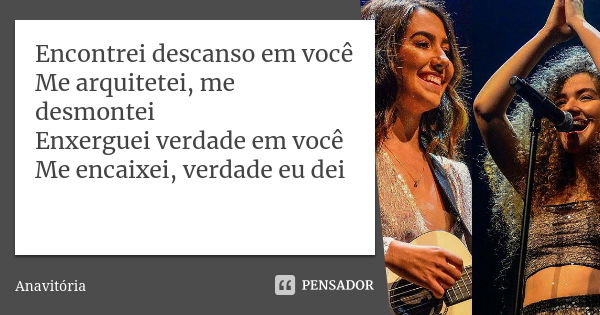 Encontrei descanso em você Me arquitetei, me desmontei Enxerguei verdade em você Me encaixei, verdade eu dei... Frase de Anavitória.