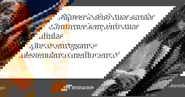 Mapeei a dedo tuas sardas Contornei sem jeito tuas linhas Que te entregam e desvendam o melhor em ti... Frase de Anavitória.