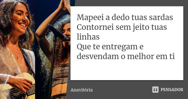 Mapeei a dedo tuas sardas Contornei sem jeito tuas linhas Que te entregam e desvendam o melhor em ti... Frase de Anavitória.