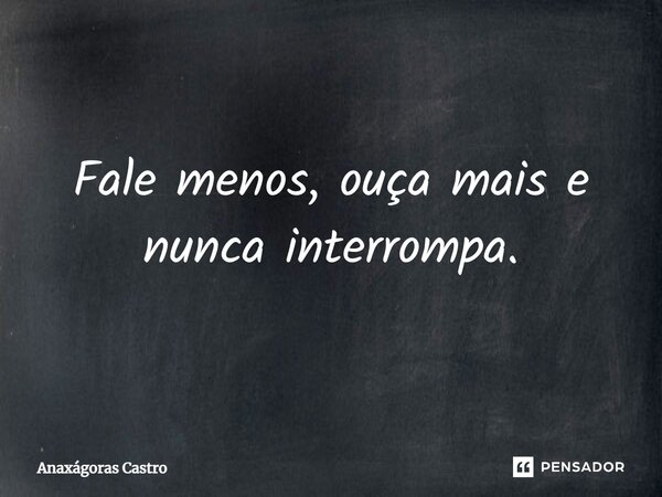 ⁠⁠Fale menos, ouça mais e nunca interrompa.... Frase de Anaxágoras Castro.