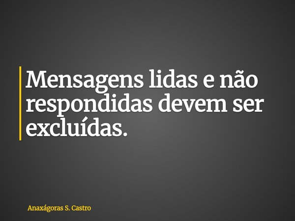 Mensagens lidas e não respondidas devem ser excluídas.... Frase de Anaxágoras S. Castro.