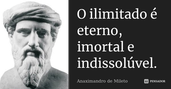 O ilimitado é eterno, imortal e indissolúvel.... Frase de Anaximandro de Mileto.