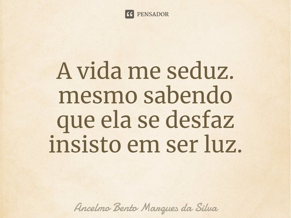 ⁠A vida me seduz.
mesmo sabendo
que ela se desfaz
insisto em ser luz.... Frase de Ancelmo Bento Marques da Silva.