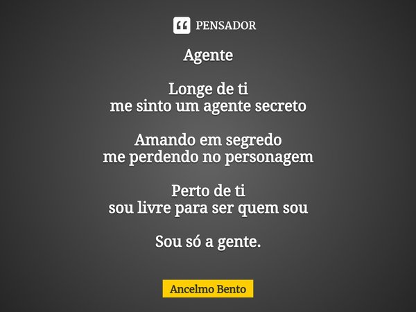 ⁠Agente Longe de ti
me sinto um agente secreto Amando em segredo
me perdendo no personagem Perto de ti
sou livre para ser quem sou Sou só a gente.... Frase de Ancelmo Bento.