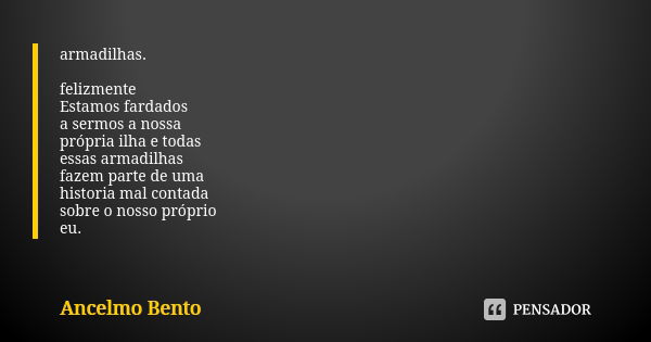 armadilhas. felizmente Estamos fardados a sermos a nossa própria ilha e todas essas armadilhas fazem parte de uma historia mal contada sobre o nosso próprio eu.... Frase de Ancelmo Bento.