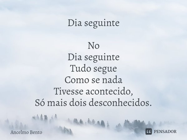 ⁠Dia seguinte No
Dia seguinte
Tudo segue
Como se nada
Tivesse acontecido,
Só mais dois desconhecidos.... Frase de Ancelmo Bento.