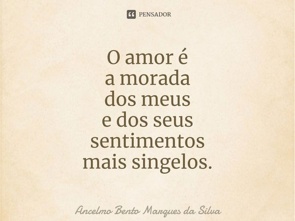 ⁠O amor é
a morada
dos meus
e dos seus
sentimentos
mais singelos.... Frase de Ancelmo Bento Marques da Silva.