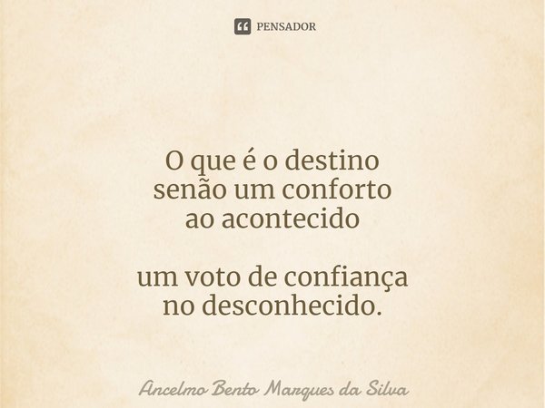 ⁠ O que é o destino
senão um conforto
ao acontecido um voto de confiança
no desconhecido.... Frase de Ancelmo Bento Marques da Silva.