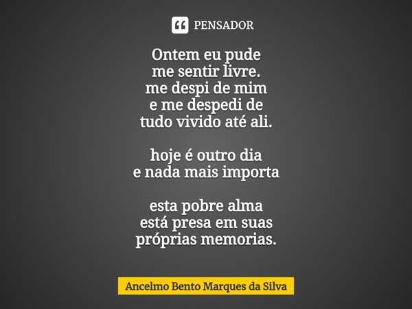 ⁠⁠⁠Ontem eu pude
me sentir livre.
me despi de mim
e me despedi de
tudo vivido até ali. hoje é outro dia
e nada mais importa esta pobre alma
está presa em suas
p... Frase de Ancelmo Bento Marques da Silva.