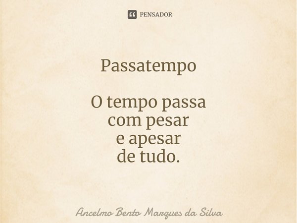 ⁠Passatempo O tempo passa
com pesar
e apesar
de tudo.⁠... Frase de Ancelmo Bento Marques da Silva.