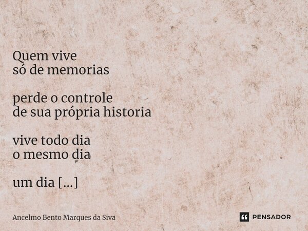 ⁠ Quem vive só de memorias perde o controle de sua própria historia vive todo dia o mesmo dia um dia que já se foi sem intenção de voltar.... Frase de Ancelmo Bento Marques da Siva.