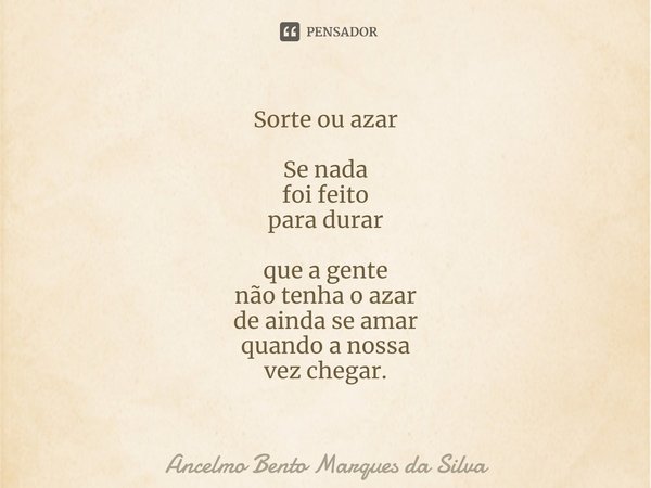 ⁠⁠Sorte ou azar Se nada
foi feito
para durar que a gente
não tenha o azar
de ainda se amar
quando a nossa
vez chegar.... Frase de Ancelmo Bento Marques da Silva.